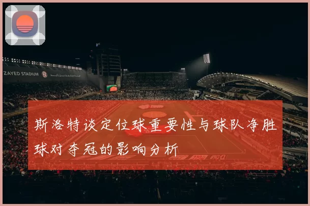 斯洛特谈定位球重要性与球队净胜球对夺冠的影响分析