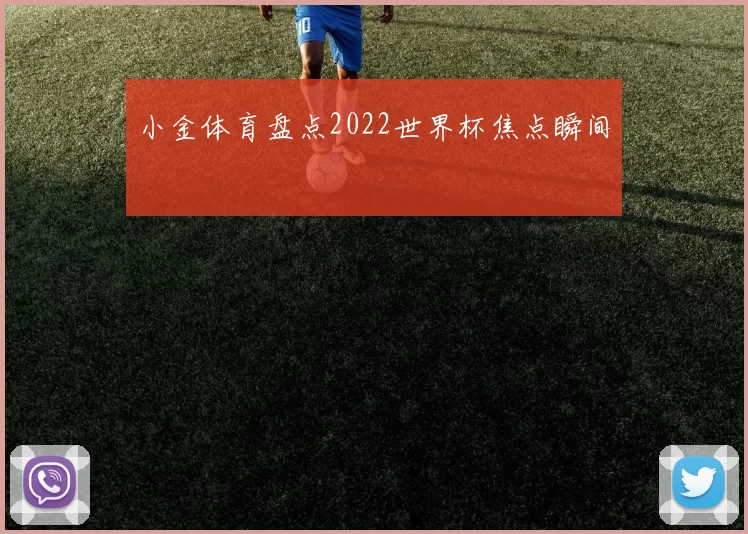 小金体育盘点2022世界杯焦点瞬间