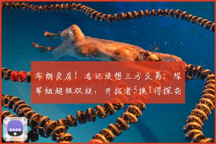 布朗卖房！名记设想三方交易：绿军组超级双核，开拓者5换1得探花