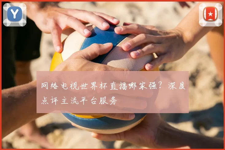 网络电视世界杯直播哪家强?深度点评主流平台服务