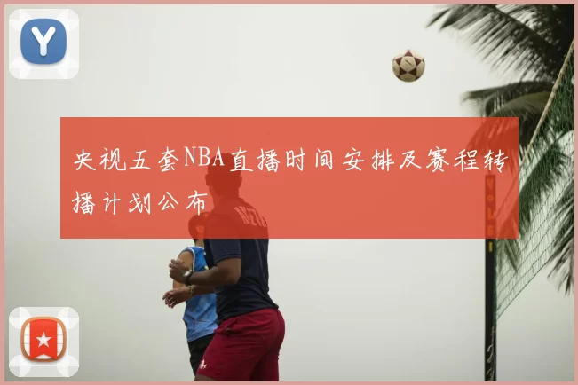 央视五套NBA直播时间安排及赛程转播计划公布