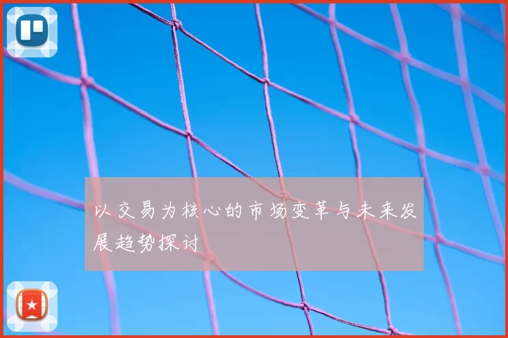 以交易为核心的市场变革与未来发展趋势探讨