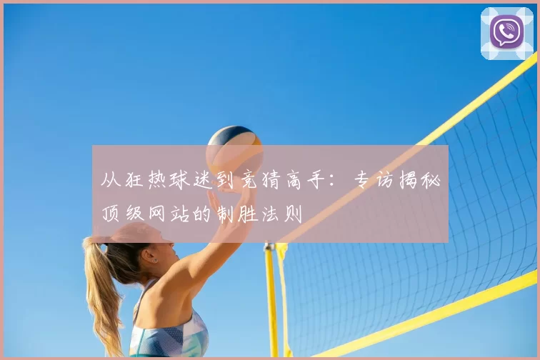 从狂热球迷到竞猜高手:专访揭秘顶级网站的制胜法则