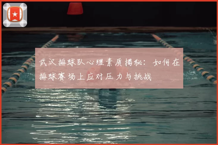武汉排球队心理素质揭秘:如何在排球赛场上应对压力与挑战
