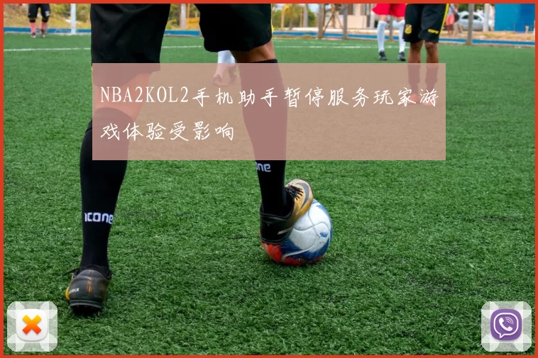 NBA2KOL2手机助手暂停服务玩家游戏体验受影响