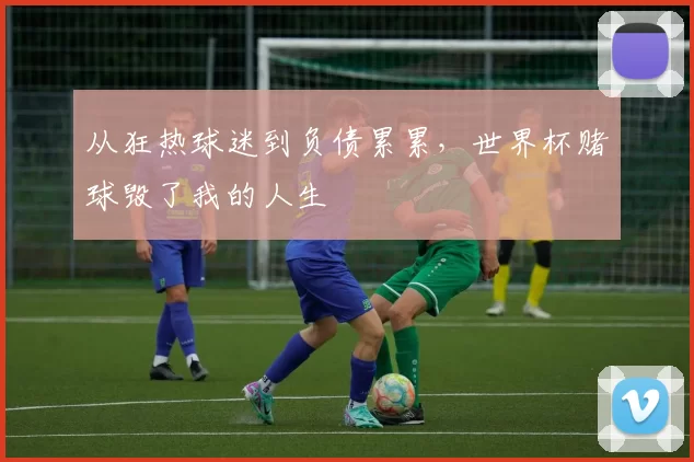 从狂热球迷到负债累累,世界杯赌球毁了我的人生