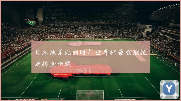 日本绝杀比利时？世界杯最戏剧性逆转全回顾