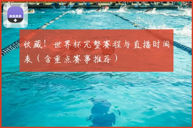 收藏!世界杯完整赛程与直播时间表(含重点赛事推荐)