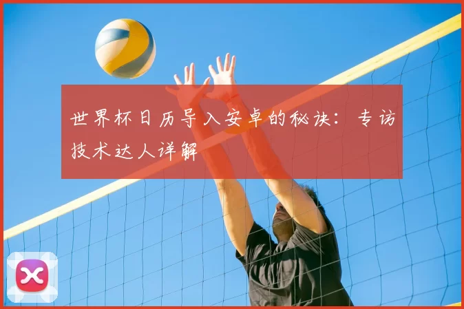 世界杯日历导入安卓的秘诀:专访技术达人详解