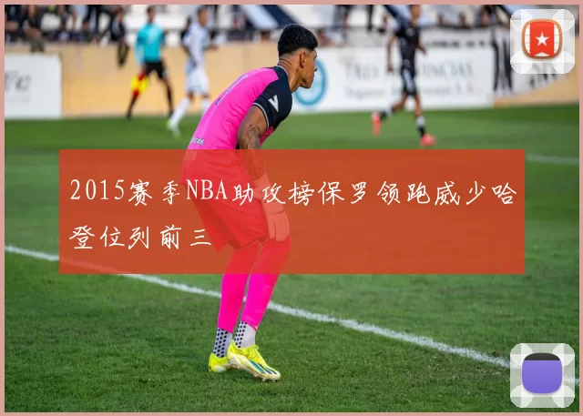 2015赛季NBA助攻榜保罗领跑威少哈登位列前三