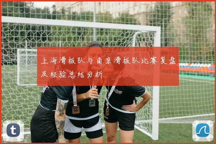 上海滑板队与南京滑板队比赛复盘及经验总结分析