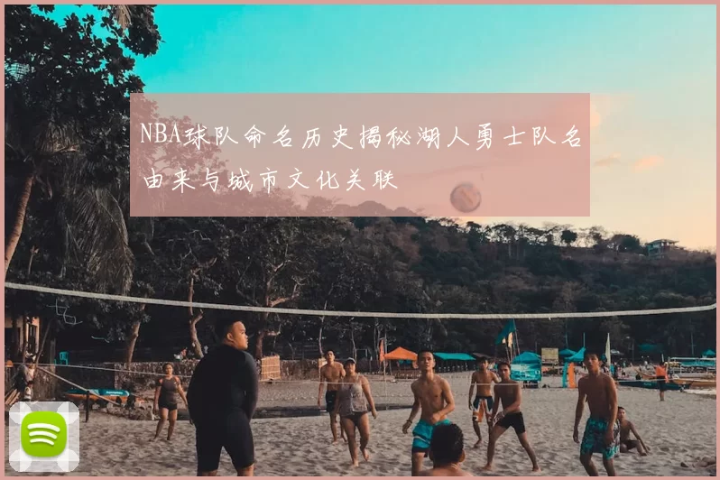 NBA球队命名历史揭秘湖人勇士队名由来与城市文化关联