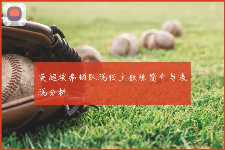 英超埃弗顿队现任主教练简介与表现分析