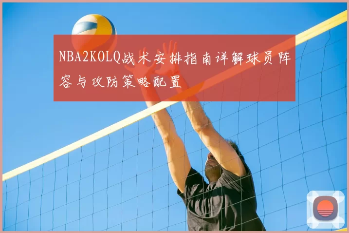 NBA2KOLQ战术安排指南详解球员阵容与攻防策略配置