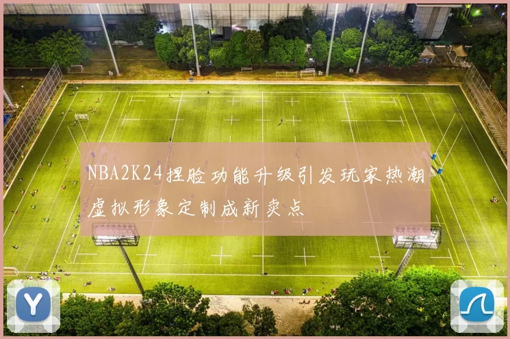NBA2K24捏脸功能升级引发玩家热潮虚拟形象定制成新卖点