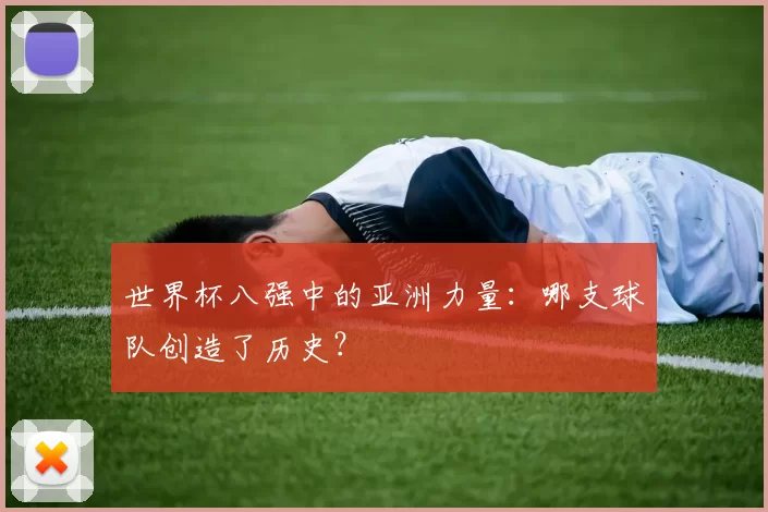 世界杯八强中的亚洲力量：哪支球队创造了历史？