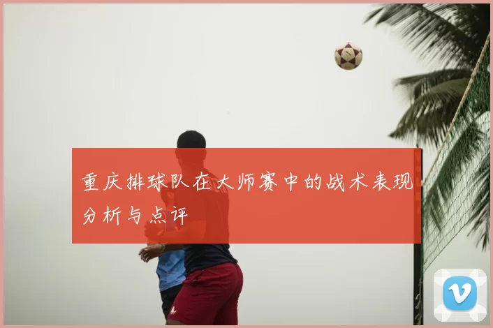 重庆排球队在大师赛中的战术表现分析与点评