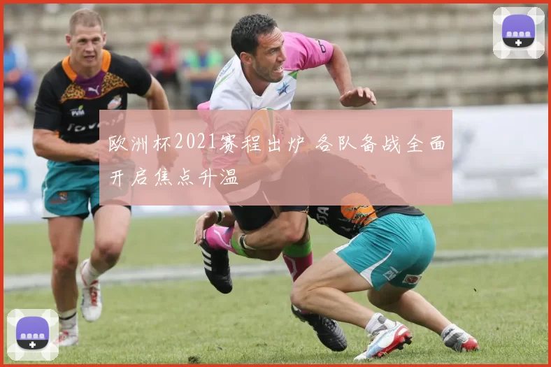 欧洲杯2021赛程出炉 各队备战全面开启焦点升温