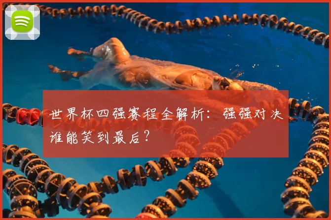 世界杯四强赛程全解析:强强对决谁能笑到最后?
