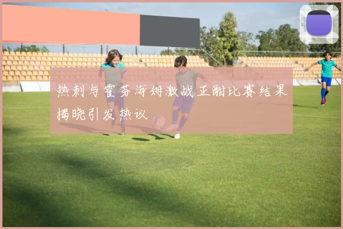 热刺与霍芬海姆激战正酣比赛结果揭晓引发热议