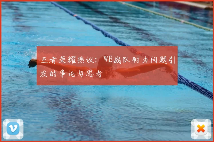 王者荣耀热议:WE战队耐力问题引发的争论与思考