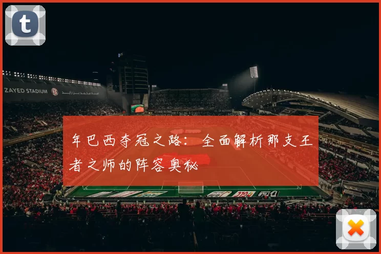 年巴西夺冠之路：全面解析那支王者之师的阵容奥秘
