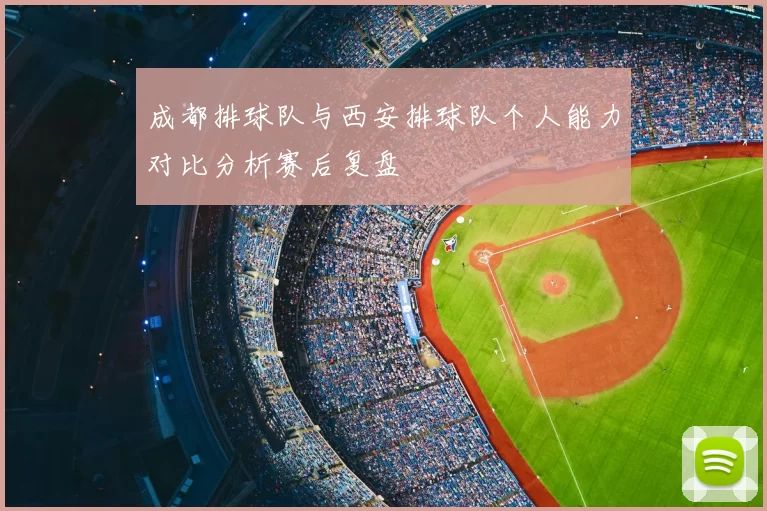 成都排球队与西安排球队个人能力对比分析赛后复盘