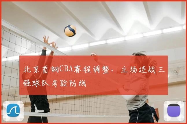 北京首钢CBA赛程调整,主场连战三强球队考验防线