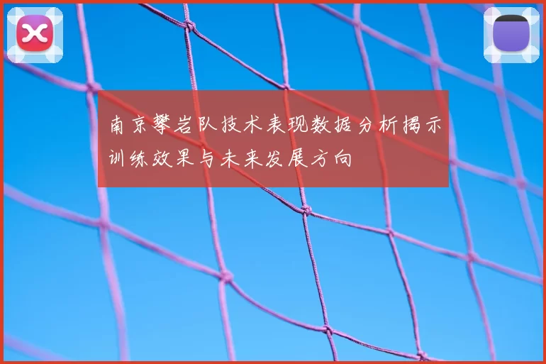 南京攀岩队技术表现数据分析揭示训练效果与未来发展方向