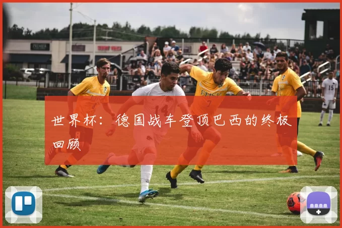 世界杯:德国战车登顶巴西的终极回顾