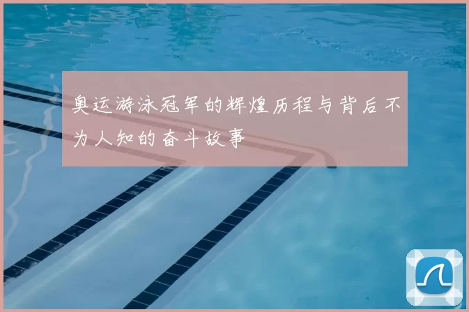奥运游泳冠军的辉煌历程与背后不为人知的奋斗故事