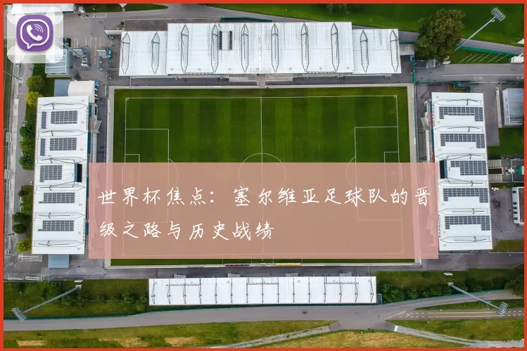 世界杯焦点:塞尔维亚足球队的晋级之路与历史战绩