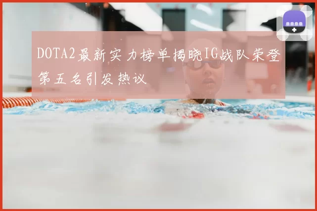 DOTA2最新实力榜单揭晓IG战队荣登第五名引发热议