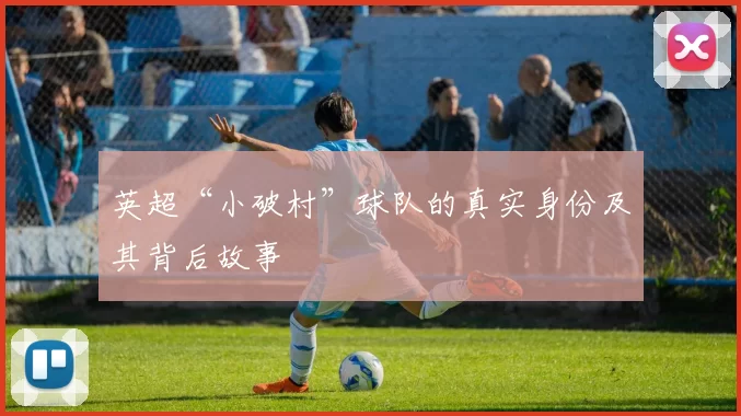 英超“小破村”球队的真实身份及其背后故事