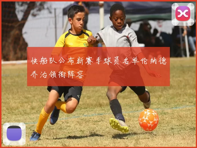 快船队公布新赛季球员名单伦纳德乔治领衔阵容
