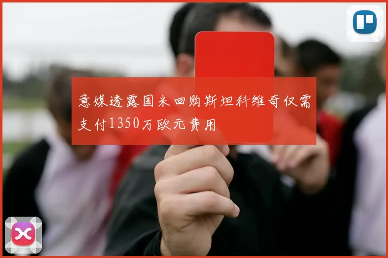 意媒透露国米回购斯坦科维奇仅需支付1350万欧元费用