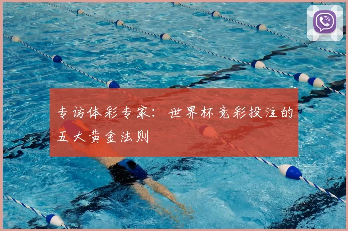 专访体彩专家:世界杯竞彩投注的五大黄金法则