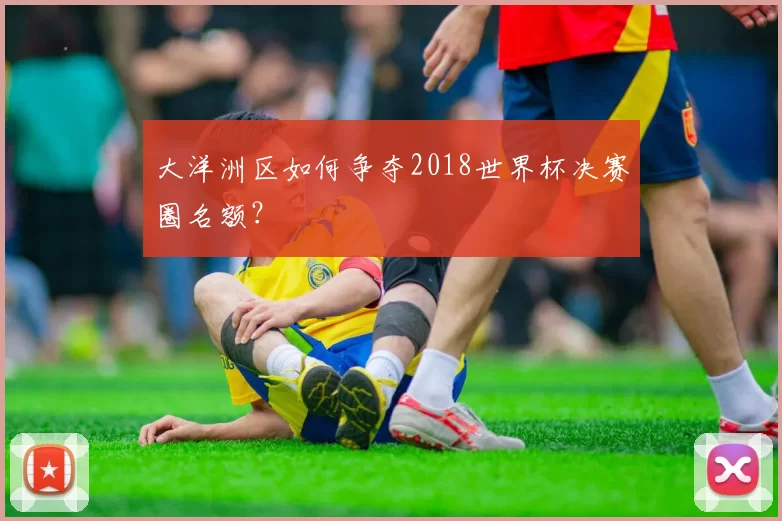 大洋洲区如何争夺2018世界杯决赛圈名额？