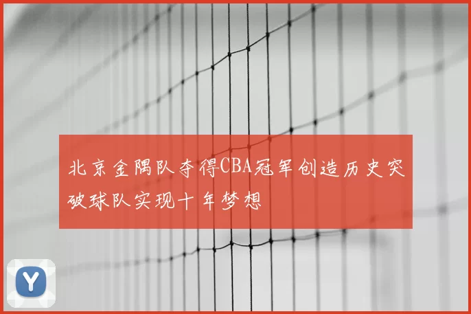 北京金隅队夺得CBA冠军创造历史突破球队实现十年梦想