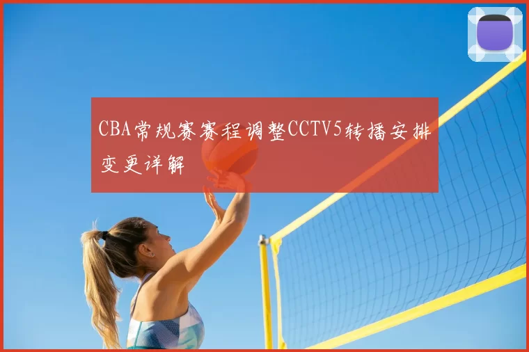 CBA常规赛赛程调整CCTV5转播安排变更详解