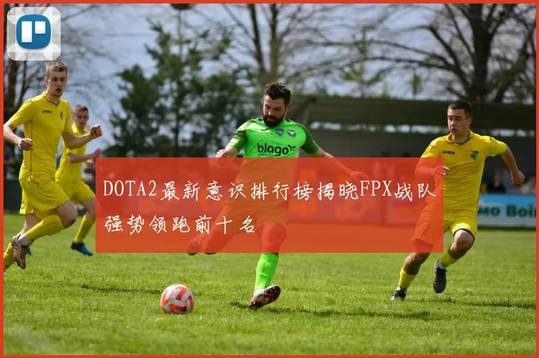 DOTA2最新意识排行榜揭晓FPX战队强势领跑前十名