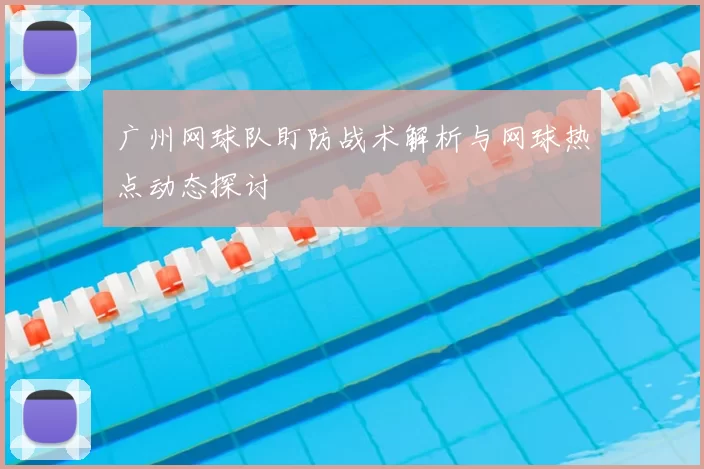 广州网球队盯防战术解析与网球热点动态探讨