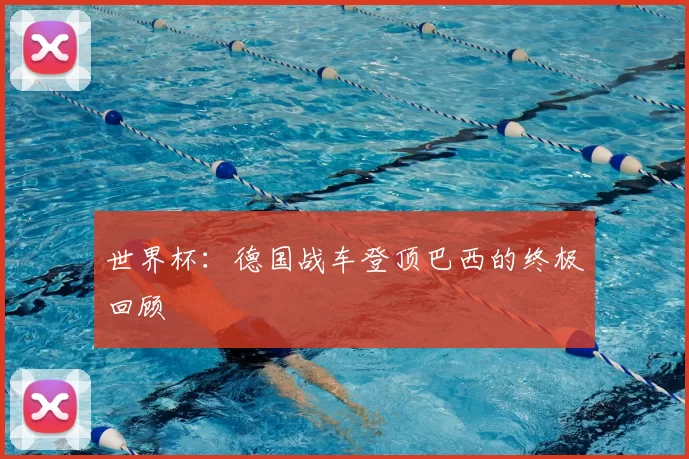 世界杯:德国战车登顶巴西的终极回顾