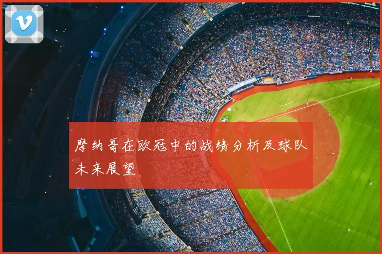 摩纳哥在欧冠中的战绩分析及球队未来展望