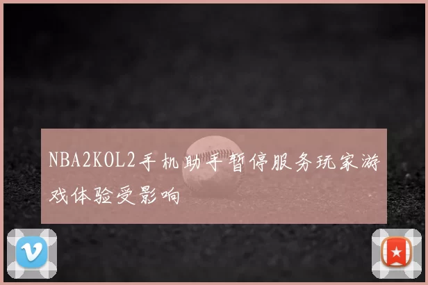 NBA2KOL2手机助手暂停服务玩家游戏体验受影响
