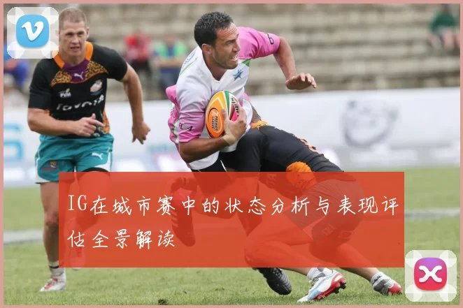 IG在城市赛中的状态分析与表现评估全景解读