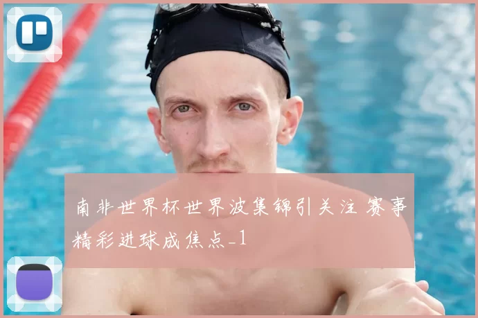 南非世界杯世界波集锦引关注 赛事精彩进球成焦点_1