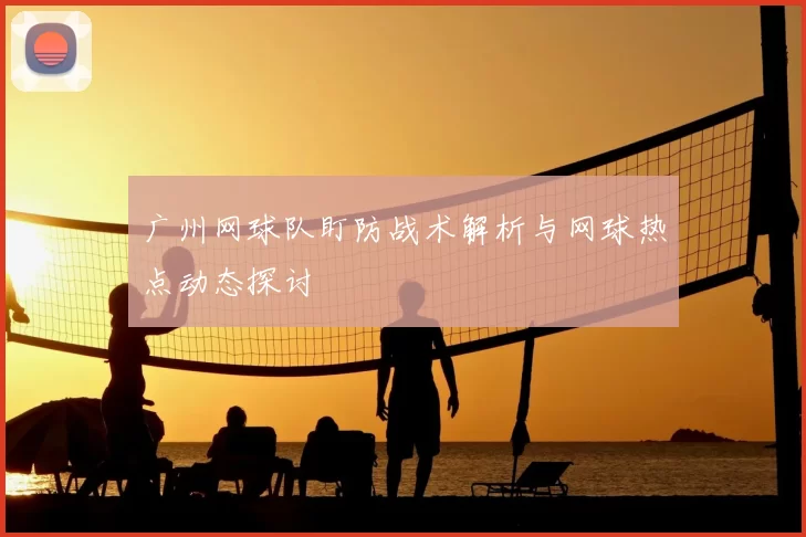 广州网球队盯防战术解析与网球热点动态探讨