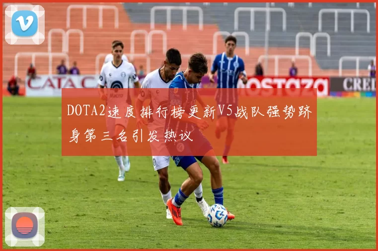 DOTA2速度排行榜更新V5战队强势跻身第三名引发热议