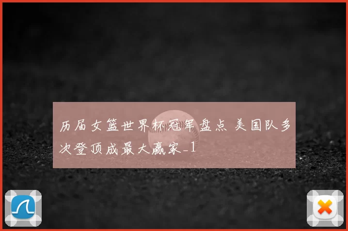 历届女篮世界杯冠军盘点 美国队多次登顶成最大赢家_1